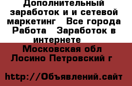 Дополнительный заработок и и сетевой маркетинг - Все города Работа » Заработок в интернете   . Московская обл.,Лосино-Петровский г.